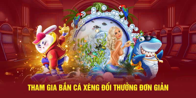 Tham gia bắn cá xèng đổi thưởng đơn giản